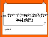cnc数控学徒有前途吗(数控学徒前景)