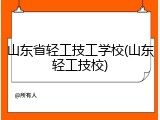 山东省轻工技工学校(山东轻工技校)