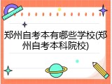 郑州自考本有哪些学校(郑州自考本科院校)