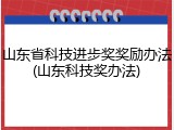 山东省科技进步奖奖励办法(山东科技奖办法)