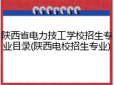 陕西省电力技工学校招生专业目录(陕西电校招生专业)