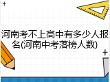 河南考不上高中有多少人报名(河南中考落榜人数)