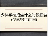 少林学校招生什么时候报名(少林招生时间)
