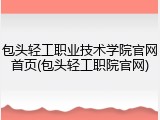 包头轻工职业技术学院官网首页(包头轻工职院官网)