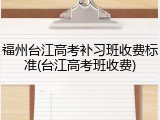 福州台江高考补习班收费标准(台江高考班收费)