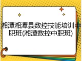 湘潭湘潭县数控技能培训中职班(湘潭数控中职班)