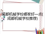 成都机械学校哪家好一点(成都机械学校推荐)