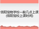 信阳宠物学校一般几点上课(信阳宠校上课时间)