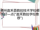 郴州嘉禾县数控技术学校哪家好一点("嘉禾数控学校推荐")
