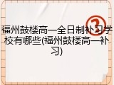 福州鼓楼高一全日制补习学校有哪些(福州鼓楼高一补习)