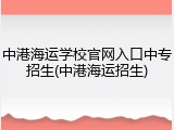 中港海运学校官网入口中专招生(中港海运招生)