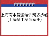 上海高中复读培训班多少钱(上海高中复读费用)