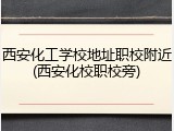 西安化工学校地址职校附近(西安化校职校旁)