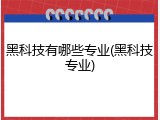 黑科技有哪些专业(黑科技专业)