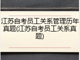 江苏自考员工关系管理历年真题(江苏自考员工关系真题)