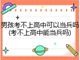 男孩考不上高中可以当兵吗(考不上高中能当兵吗)