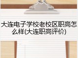 大连电子学校老校区职高怎么样(大连职高评价)