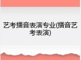 艺考播音表演专业(播音艺考表演)