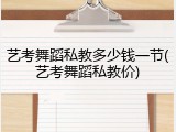 艺考舞蹈私教多少钱一节(艺考舞蹈私教价)