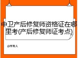 中卫产后修复师资格证在哪里考(产后修复师证考点)