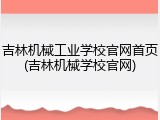 吉林机械工业学校官网首页(吉林机械学校官网)