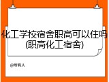 化工学校宿舍职高可以住吗(职高化工宿舍)
