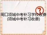 周口项城中考补习学校收费(项城中考补习收费)