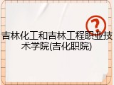 吉林化工和吉林工程职业技术学院(吉化职院)
