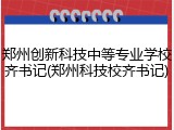 郑州创新科技中等专业学校齐书记(郑州科技校齐书记)