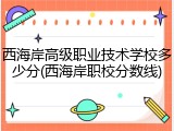西海岸高级职业技术学校多少分(西海岸职校分数线)