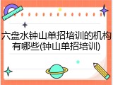 六盘水钟山单招培训的机构有哪些(钟山单招培训)