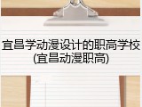 宜昌学动漫设计的职高学校(宜昌动漫职高)