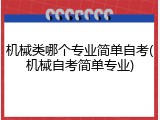 机械类哪个专业简单自考(机械自考简单专业)