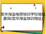 龙华淘宝电商培训学校地址查询(龙华淘宝培训地址)
