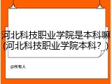 河北科技职业学院是本科嘛(河北科技职业学院本科？)
