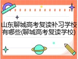 山东聊城高考复读补习学校有哪些(聊城高考复读学校)