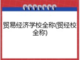 贸易经济学校全称(贸经校全称)