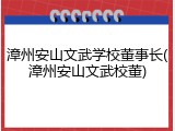 漳州安山文武学校董事长(漳州安山文武校董)