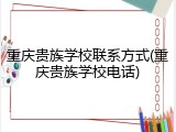 重庆贵族学校联系方式(重庆贵族学校电话)