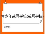 青少年戒网学校(戒网学校)
