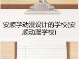安顺学动漫设计的学校(安顺动漫学校)