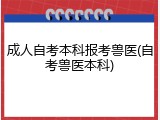 成人自考本科报考兽医(自考兽医本科)