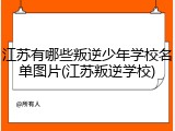 江苏有哪些叛逆少年学校名单图片(江苏叛逆学校)