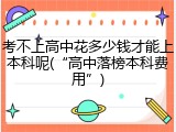 考不上高中花多少钱才能上本科呢(&ldquo;高中落榜本科费用&rdquo;)