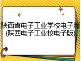 陕西省电子工业学校电子版(陕西电子工业校电子版)