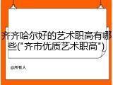 齐齐哈尔好的艺术职高有哪些("齐市优质艺术职高")