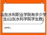 山东水利职业学院有多少学生(山东水利学院学生数)