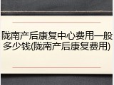 陇南产后康复中心费用一般多少钱(陇南产后康复费用)