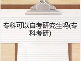 专科可以自考研究生吗(专科考研)