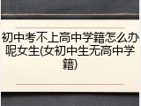 初中考不上高中学籍怎么办呢女生(女初中生无高中学籍)
